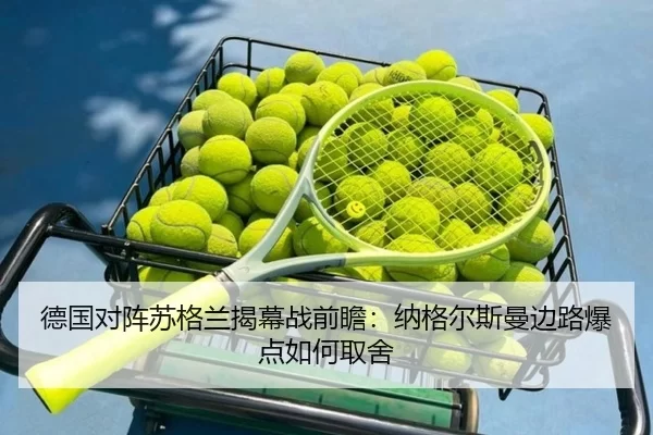 德国对阵苏格兰揭幕战前瞻：纳格尔斯曼边路爆点如何取舍