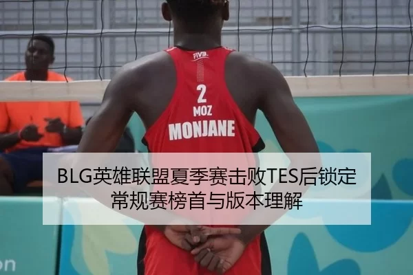 BLG英雄联盟夏季赛击败TES后锁定常规赛榜首与版本理解
